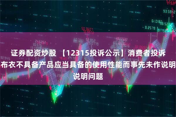 证券配资炒股 【12315投诉公示】消费者投诉江南布衣不具备产品应当具备的使用性能而事先未作说明问题