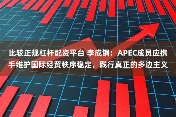 比较正规杠杆配资平台 李成钢：APEC成员应携手维护国际经贸秩序稳定，践行真正的多边主义