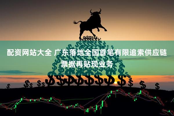 配资网站大全 广东落地全国首笔有限追索供应链票据再贴现业务