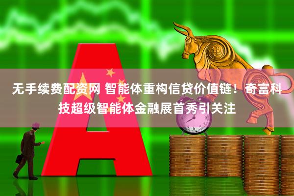无手续费配资网 智能体重构信贷价值链！奇富科技超级智能体金融展首秀引关注