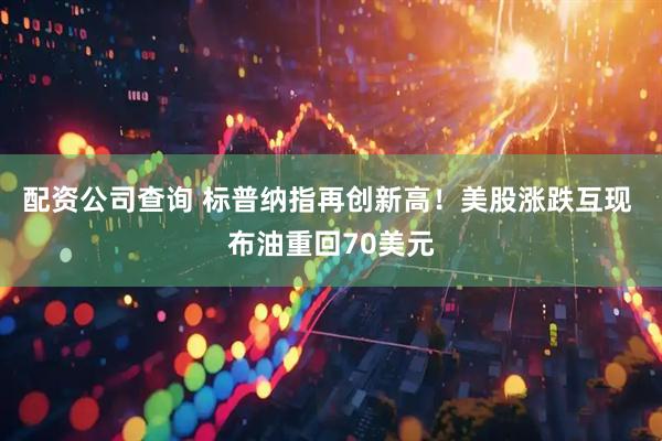 配资公司查询 标普纳指再创新高！美股涨跌互现 布油重回70美元