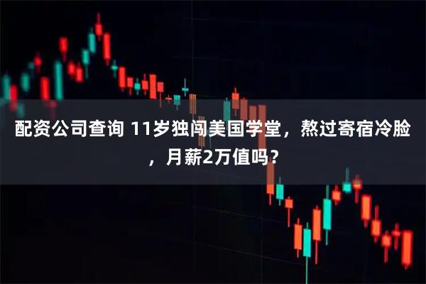 配资公司查询 11岁独闯美国学堂，熬过寄宿冷脸，月薪2万值吗？