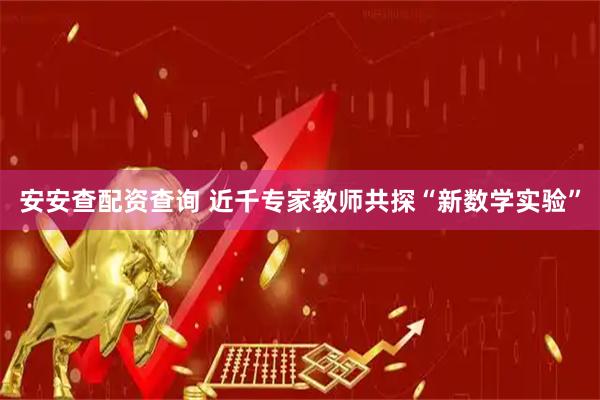 安安查配资查询 近千专家教师共探“新数学实验”