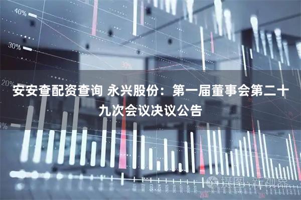 安安查配资查询 永兴股份：第一届董事会第二十九次会议决议公告