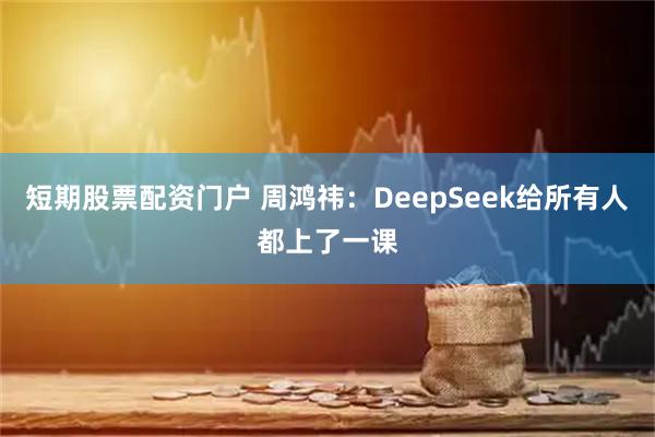 短期股票配资门户 周鸿祎：DeepSeek给所有人都上了一课