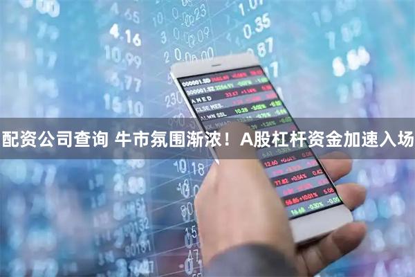 配资公司查询 牛市氛围渐浓！A股杠杆资金加速入场