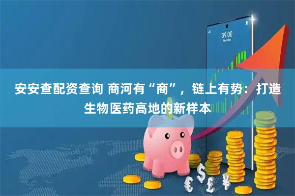 安安查配资查询 商河有“商”，链上有势：打造生物医药高地的新样本