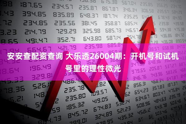 安安查配资查询 大乐透26004期：开机号和试机号里的理性微光