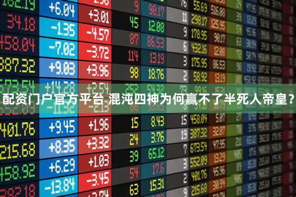 配资门户官方平台 混沌四神为何赢不了半死人帝皇？