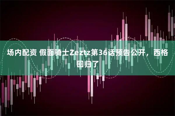 场内配资 假面骑士Zeztz第36话预告公开，西格回归了