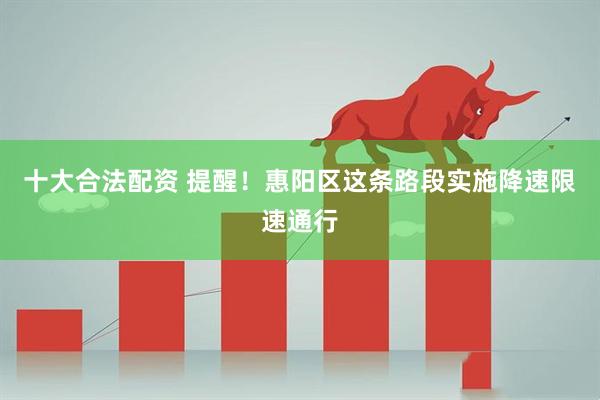 十大合法配资 提醒！惠阳区这条路段实施降速限速通行