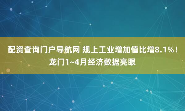 配资查询门户导航网 规上工业增加值比增8.1%!龙门1~4月经济数据亮眼